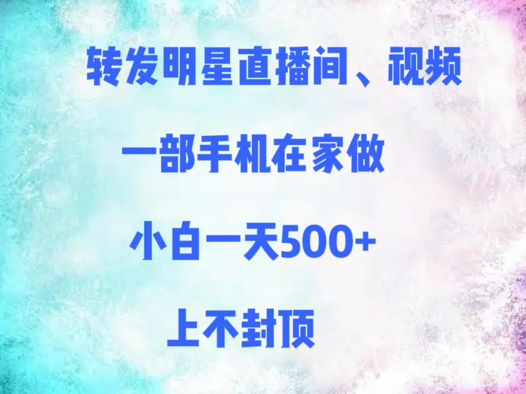 转发明星直播间、视频,一部手机在家做,小白一天500+,上不封顶时点搞钱-网创项目资源站-副业项目-创业项目-搞钱项目时点搞钱