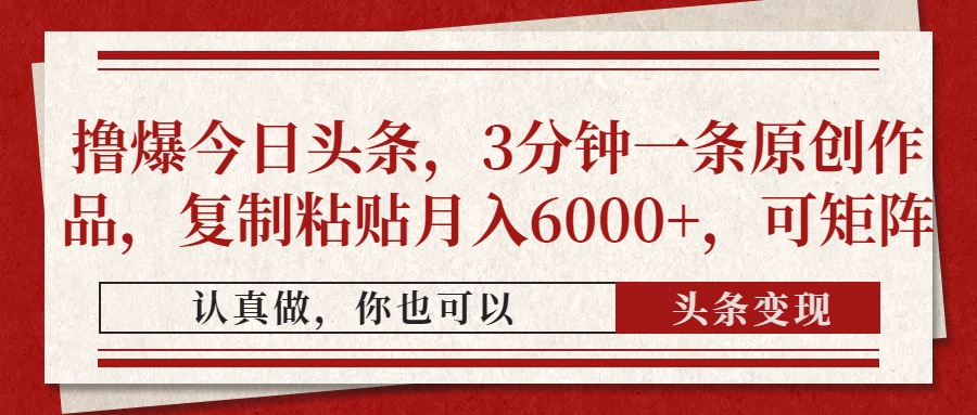 撸爆今日头条，3分钟一条原创作品，复制粘贴月入6000+，可矩阵时点搞钱-网创项目资源站-副业项目-创业项目-搞钱项目时点搞钱