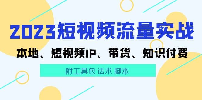 2023短视频流量实战 本地、短视频IP、带货、知识付费时点搞钱-网创项目资源站-副业项目-创业项目-搞钱项目时点搞钱