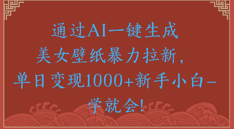 通过AI一键生成美女壁纸暴力拉新单日变现1000+新手小白一学就会!时点搞钱-网创项目资源站-副业项目-创业项目-搞钱项目时点搞钱