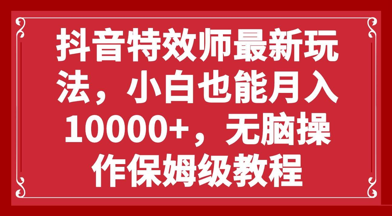 抖音特效师最新玩法，小白也能月入10000+，无脑操作保姆级教程时点搞钱-网创项目资源站-副业项目-创业项目-搞钱项目时点搞钱