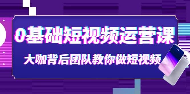 0基础短视频运营课：大咖背后团队教你做短视频（28节课时）时点搞钱-网创项目资源站-副业项目-创业项目-搞钱项目时点搞钱