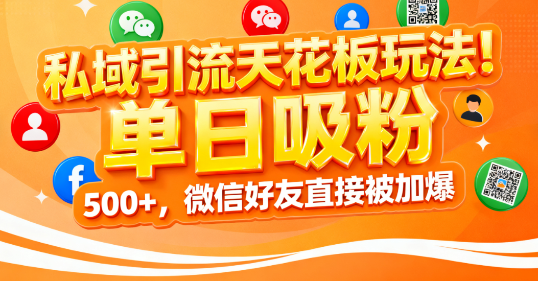 私域引流天花板玩法！单日吸粉 500+，微信好友直接被加爆时点搞钱-网创项目资源站-副业项目-创业项目-搞钱项目时点搞钱