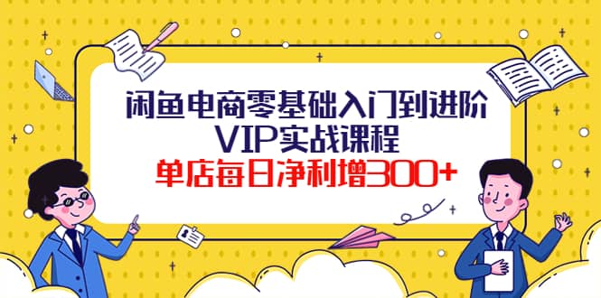 闲鱼电商零基础入门到进阶VIP实战课程时点搞钱-网创项目资源站-副业项目-创业项目-搞钱项目时点搞钱