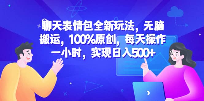 聊天表情包全新玩法，无脑搬运，100%原创，每天操作一小时，实现日入500+时点搞钱-网创项目资源站-副业项目-创业项目-搞钱项目时点搞钱