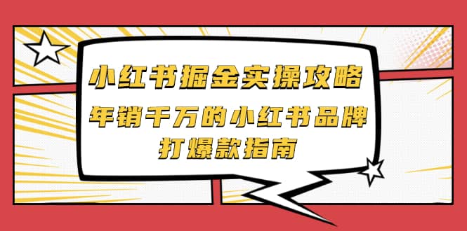 小红书掘金实操攻略，年销千万的小红书品牌打爆款指南时点搞钱-网创项目资源站-副业项目-创业项目-搞钱项目时点搞钱