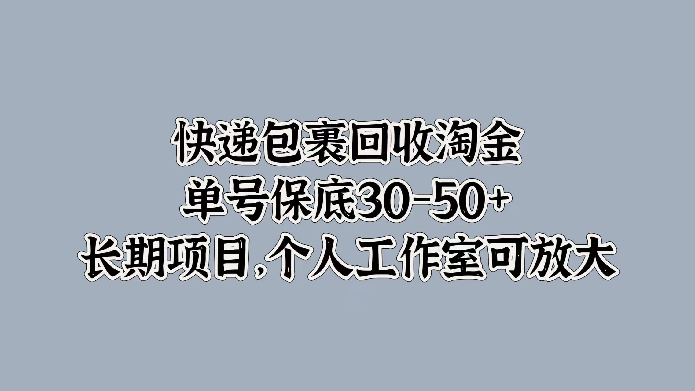 快递包裹回收淘金，单号保底30-50+，长期项目！个人工作室可放大时点搞钱-网创项目资源站-副业项目-创业项目-搞钱项目时点搞钱