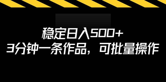 稳定日入500+，3分钟一条作品，可批量操作时点搞钱-网创项目资源站-副业项目-创业项目-搞钱项目时点搞钱