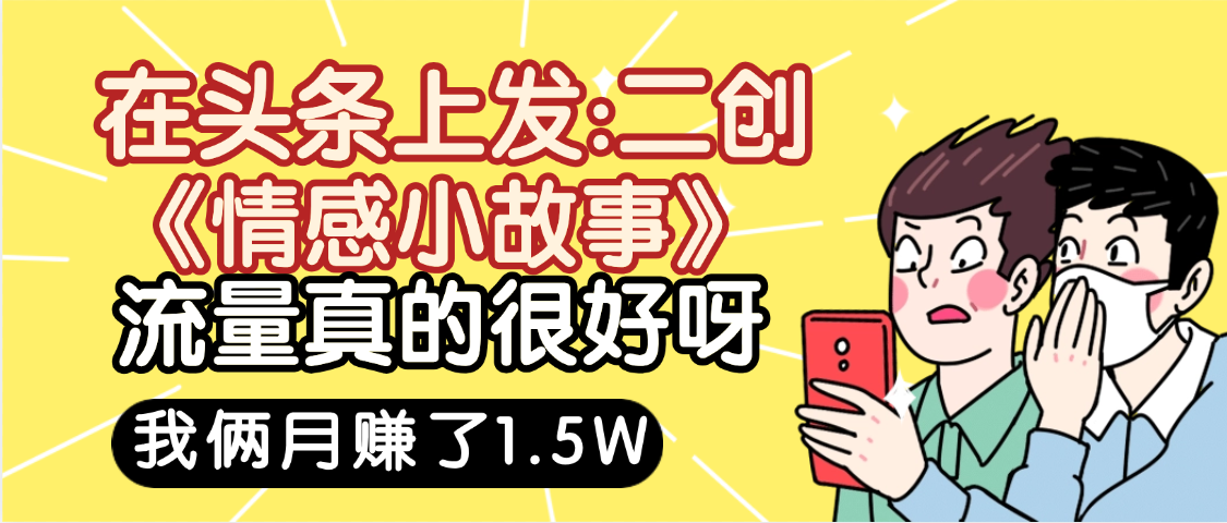 惊叹!在头条上发:二创《情感小故事》流量超级爆,我俩月单号赚了1.5W,熟悉后可以多账户操作哦!时点搞钱-网创项目资源站-副业项目-创业项目-搞钱项目时点搞钱