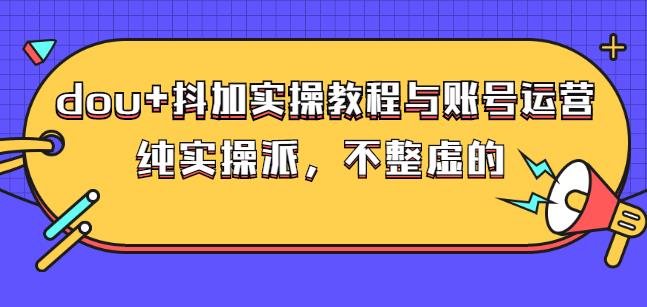 (大兵哥数据流运营)dou+抖加实操教程与账号运营：纯实操派，不整虚的时点搞钱-网创项目资源站-副业项目-创业项目-搞钱项目时点搞钱