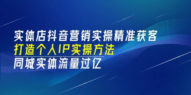 实体店抖音营销实操精准获客、打造个人IP实操方法，同城实体流量过亿(53节)时点搞钱-网创项目资源站-副业项目-创业项目-搞钱项目时点搞钱