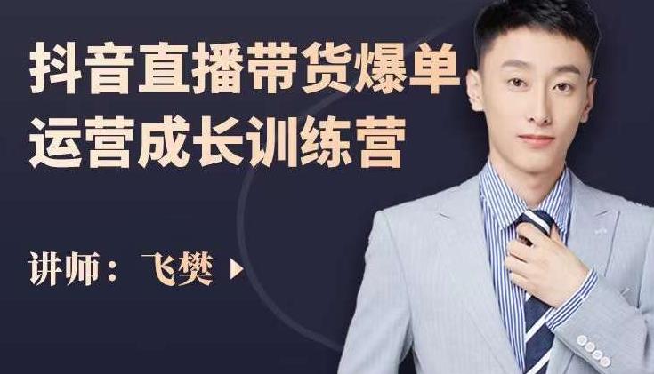 飞樊：抖音直播带货爆单运营成长训练营，手把手教你玩转直播带货时点搞钱-网创项目资源站-副业项目-创业项目-搞钱项目时点搞钱