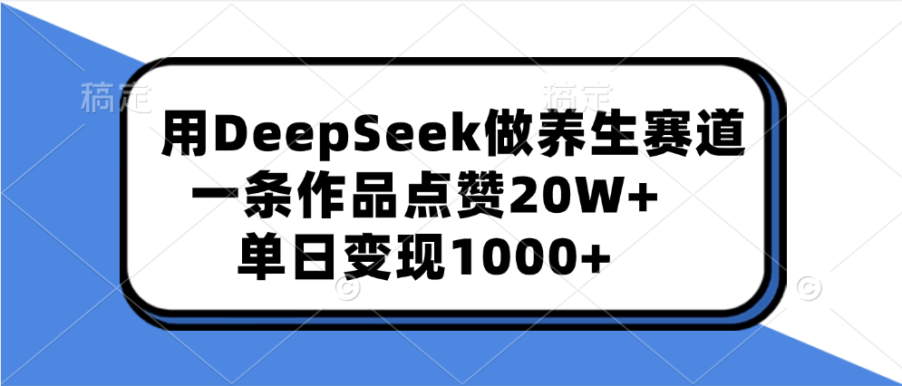 用DeepSeek做养生赛道,一条作品点赞20W+,单日变现1000+时点搞钱-网创项目资源站-副业项目-创业项目-搞钱项目时点搞钱