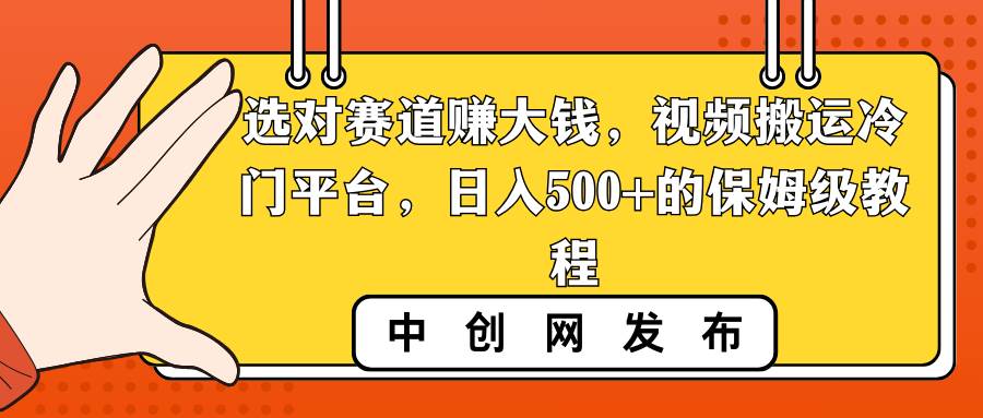 选对赛道赚大钱，视频搬运冷门平台，日入500+的保姆级教程时点搞钱-网创项目资源站-副业项目-创业项目-搞钱项目时点搞钱