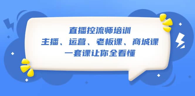 直播·控流师培训：主播、运营、老板课、商城课，一套课让你全看懂时点搞钱-网创项目资源站-副业项目-创业项目-搞钱项目时点搞钱