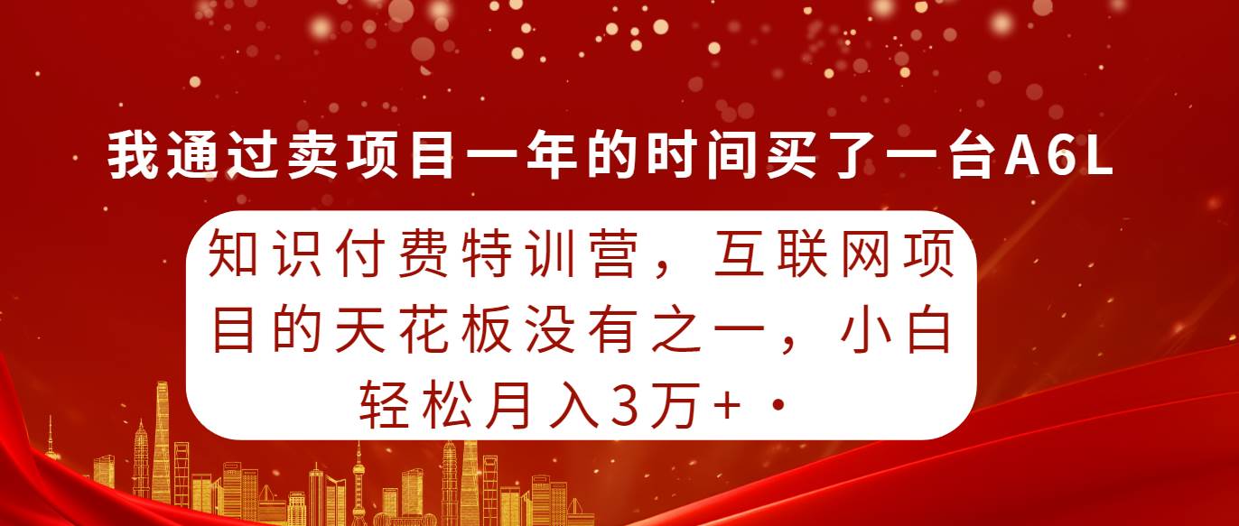 知识付费特训营，互联网项目的天花板，没有之一，小白轻轻松松月入三万+时点搞钱-网创项目资源站-副业项目-创业项目-搞钱项目时点搞钱