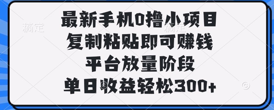 最新手机0撸小项目，复制粘贴即可赚钱，单日收益轻松300+时点搞钱-网创项目资源站-副业项目-创业项目-搞钱项目时点搞钱