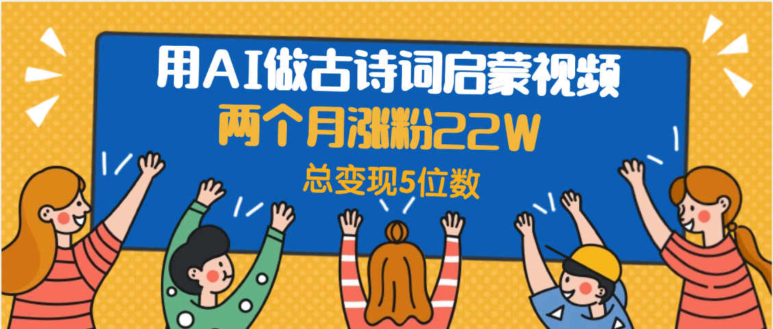 用AI做古诗词启蒙视频，两个月涨粉22W，总变现5位数时点搞钱-网创项目资源站-副业项目-创业项目-搞钱项目时点搞钱