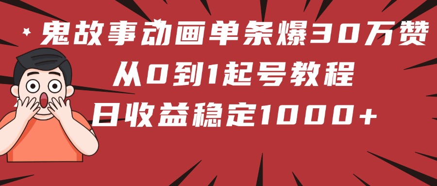 鬼故事动画单条爆30万赞！从0到1起号教程 日收益稳定1000+时点搞钱-网创项目资源站-副业项目-创业项目-搞钱项目时点搞钱