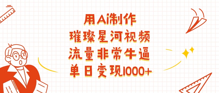 用Ai制作璀璨星河视频，流量非常牛逼，单日变现1000+时点搞钱-网创项目资源站-副业项目-创业项目-搞钱项目时点搞钱