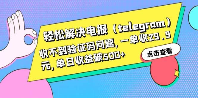 轻松解决电报（telegram）收不到验证码问题，一单收29.9元，单日收益破500+时点搞钱-网创项目资源站-副业项目-创业项目-搞钱项目时点搞钱