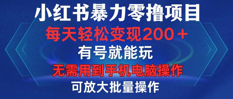 小红书暴力零撸项目,有号就能玩,单号每天变现1到15元,可放大批量操作,无需手机电脑操作时点搞钱-网创项目资源站-副业项目-创业项目-搞钱项目时点搞钱