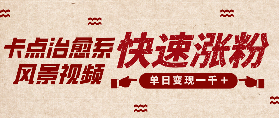 卡点治愈风景视频，快速涨粉，迅速变现，单日变现1000＋时点搞钱-网创项目资源站-副业项目-创业项目-搞钱项目时点搞钱