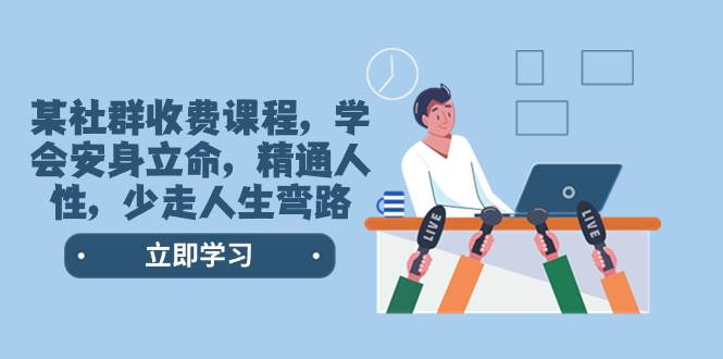 某社群收费课程，学会安身立命，精通人性，少走人生弯路（77节课）时点搞钱-网创项目资源站-副业项目-创业项目-搞钱项目时点搞钱