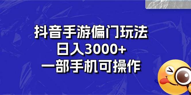 抖音手游偏门玩法，日入3000+，一部手机可操作时点搞钱-网创项目资源站-副业项目-创业项目-搞钱项目时点搞钱