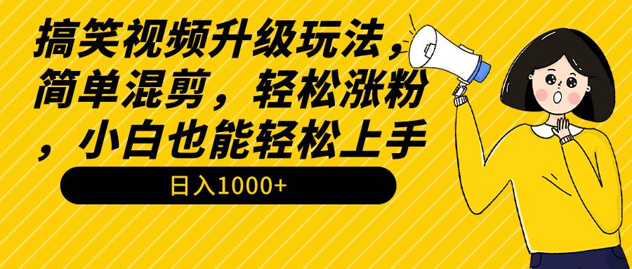 搞笑视频升级玩法，简单混剪，轻松涨粉，小白也能上手，日入1000+教程+素材时点搞钱-网创项目资源站-副业项目-创业项目-搞钱项目时点搞钱