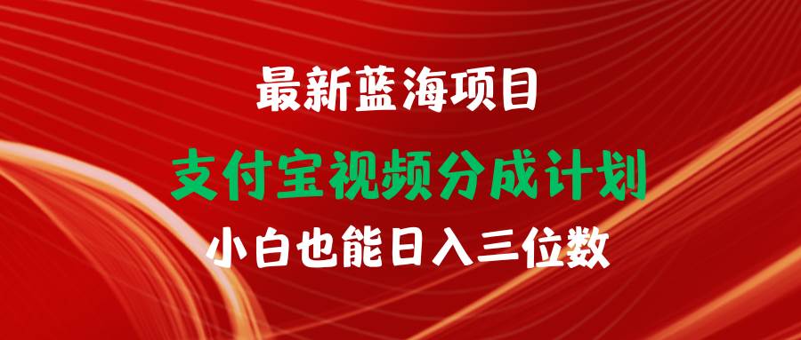 最新蓝海项目 支付宝视频频分成计划 小白也能日入三位数时点搞钱-网创项目资源站-副业项目-创业项目-搞钱项目时点搞钱