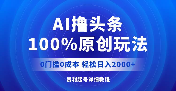 AI撸头条，100%原创玩法，0成本0门槛，轻松日入2000+时点搞钱-网创项目资源站-副业项目-创业项目-搞钱项目时点搞钱