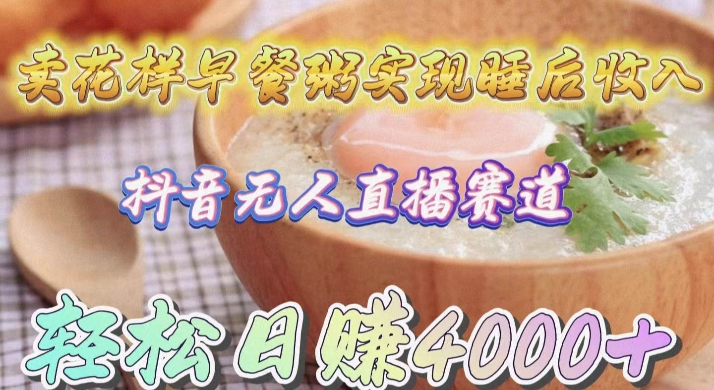 卖花样早餐粥实现睡后收入！抖音无人直播新赛道，轻松日赚4000+时点搞钱-网创项目资源站-副业项目-创业项目-搞钱项目时点搞钱