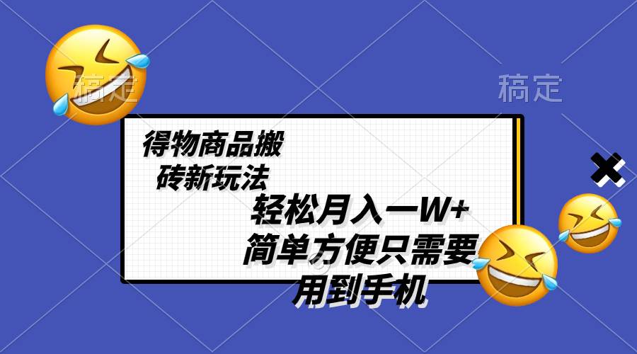 轻松月入一W+，得物商品搬砖新玩法，简单方便 一部手机即可 不需要剪辑制作时点搞钱-网创项目资源站-副业项目-创业项目-搞钱项目时点搞钱
