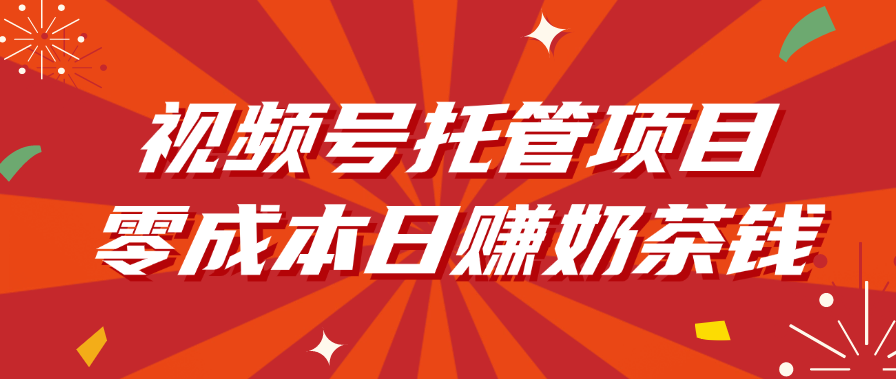 视频号托管项目，零成本日赚奶茶钱时点搞钱-网创项目资源站-副业项目-创业项目-搞钱项目时点搞钱