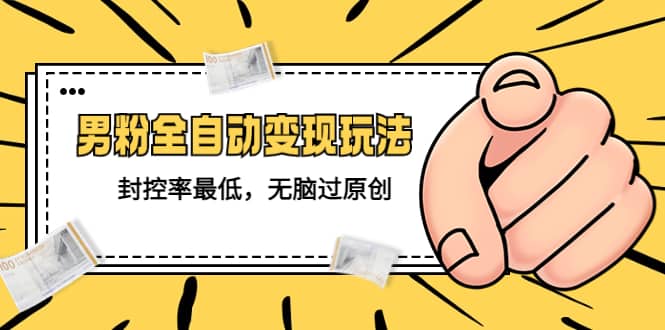 价值1980的男粉全自动变现玩法，封控率最低，无脑过原创时点搞钱-网创项目资源站-副业项目-创业项目-搞钱项目时点搞钱