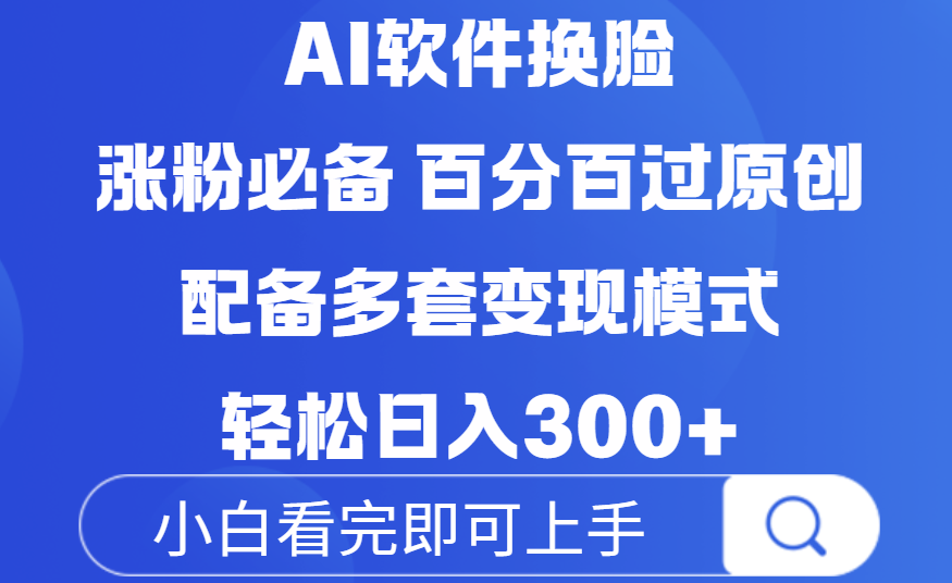 Ai软件换脸,100%过原创,配套多种变现模式,搬运涨粉必备,日入300+时点搞钱-网创项目资源站-副业项目-创业项目-搞钱项目时点搞钱