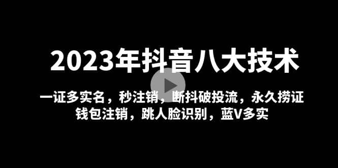 2023年抖音八大技术，一证多实名 秒注销 断抖破投流 永久捞证 钱包注销 等!时点搞钱-网创项目资源站-副业项目-创业项目-搞钱项目时点搞钱