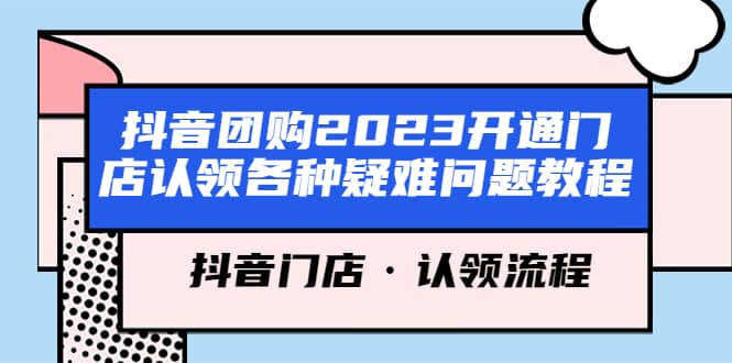 抖音团购2023开通门店认领各种疑难问题教程，抖音门店·认领流程时点搞钱-网创项目资源站-副业项目-创业项目-搞钱项目时点搞钱