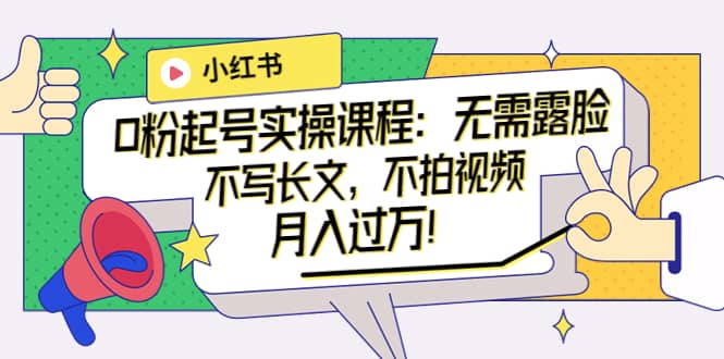 小红书0粉起号实操课程：无需露脸，不写长文，不拍视频月入过万！时点搞钱-网创项目资源站-副业项目-创业项目-搞钱项目时点搞钱