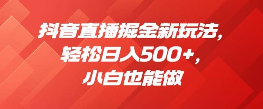 抖音直播掘金新玩法，轻松日入500+，小白也能做【揭秘】时点搞钱-网创项目资源站-副业项目-创业项目-搞钱项目时点搞钱