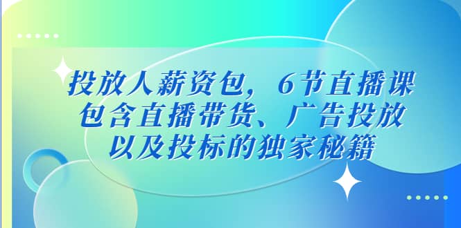 投放人薪资包，6节直播课，包含直播带货、广告投放、以及投标的独家秘籍时点搞钱-网创项目资源站-副业项目-创业项目-搞钱项目时点搞钱