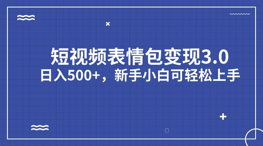 短视频表情包变现项目3.0，日入500+，新手小白轻松上手（教程+资料）时点搞钱-网创项目资源站-副业项目-创业项目-搞钱项目时点搞钱