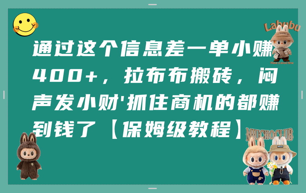 通过这个信息差一单小赚400+，拉布布搬砖，闷声发小财，抓住商机的都赚到钱了【保姆级教程】时点搞钱-网创项目资源站-副业项目-创业项目-搞钱项目时点搞钱