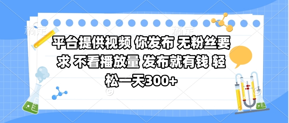 平台提供视频 你发布 无粉丝要求 不看视频播放量 发布就有钱 轻松一天300+时点搞钱-网创项目资源站-副业项目-创业项目-搞钱项目时点搞钱