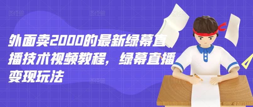 外面卖2000的最新绿幕直播技术视频教程，绿幕直播变现玩法时点搞钱-网创项目资源站-副业项目-创业项目-搞钱项目时点搞钱
