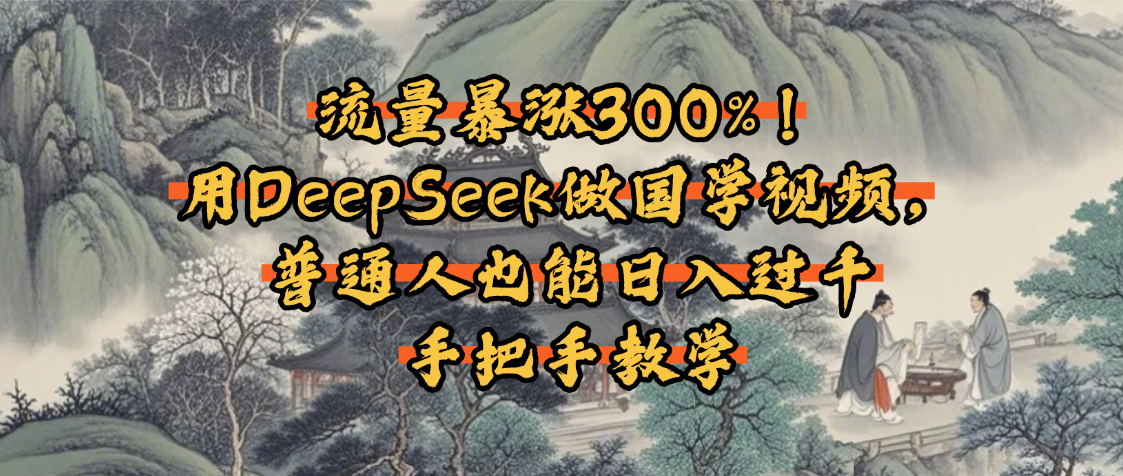 流量暴涨300%!用DeepSeek做国学视频,普通人也能日入过千时点搞钱-网创项目资源站-副业项目-创业项目-搞钱项目时点搞钱