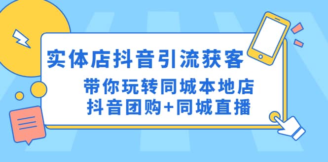 实体店抖音引流获客实操课：带你玩转同城本地店抖音团购+同城直播时点搞钱-网创项目资源站-副业项目-创业项目-搞钱项目时点搞钱