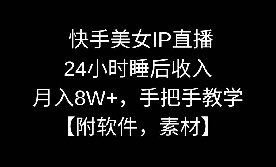 快手美女IP直播，24小时睡后收入，月入8W+，手把手教学【附软件，素材】时点搞钱-网创项目资源站-副业项目-创业项目-搞钱项目时点搞钱