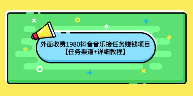 外面收费1980抖音音乐接任务赚钱项目【任务渠道+详细教程】时点搞钱-网创项目资源站-副业项目-创业项目-搞钱项目时点搞钱
